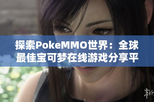 探索PokeMMO世界：全球最佳宝可梦在线游戏分享平台