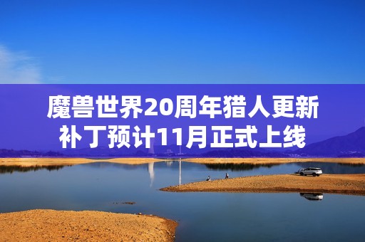 魔兽世界20周年猎人更新补丁预计11月正式上线