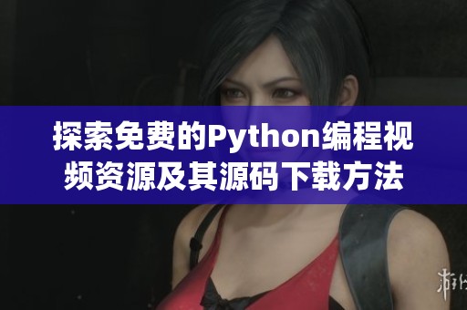 探索免费的Python编程视频资源及其源码下载方法