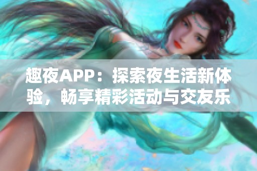 趣夜APP：探索夜生活新体验，畅享精彩活动与交友乐趣