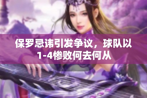 保罗忌讳引发争议，球队以1-4惨败何去何从