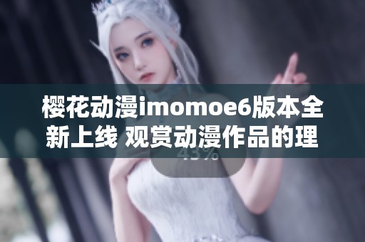 樱花动漫imomoe6版本全新上线 观赏动漫作品的理想平台