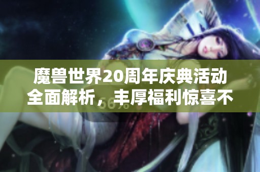 魔兽世界20周年庆典活动全面解析，丰厚福利惊喜不断！