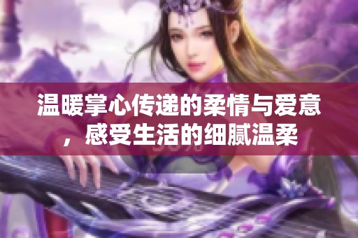 温暖掌心传递的柔情与爱意，感受生活的细腻温柔