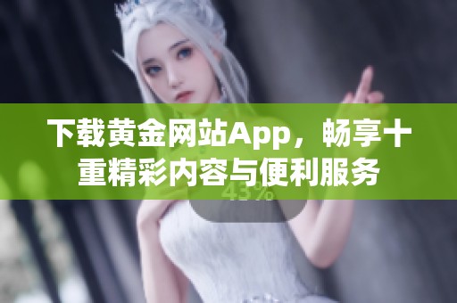 下载黄金网站App，畅享十重精彩内容与便利服务