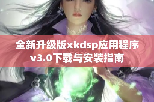 全新升级版xkdsp应用程序v3.0下载与安装指南