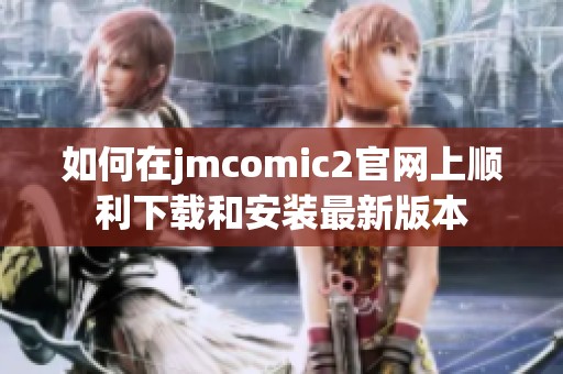 如何在jmcomic2官网上顺利下载和安装最新版本