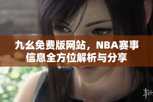 九幺免费版网站，NBA赛事信息全方位解析与分享