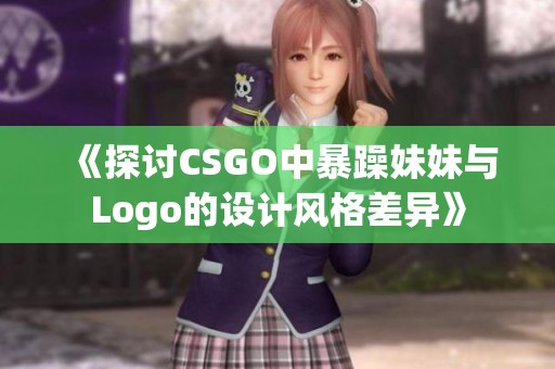 《探讨CSGO中暴躁妹妹与Logo的设计风格差异》