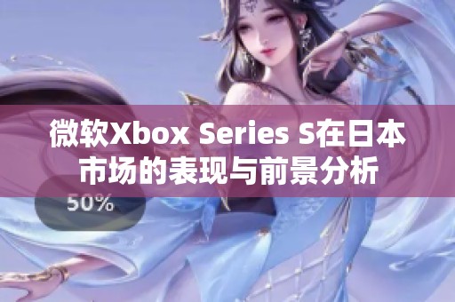 微软Xbox Series S在日本市场的表现与前景分析