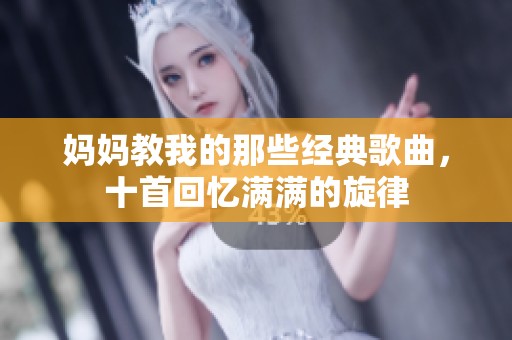 妈妈教我的那些经典歌曲，十首回忆满满的旋律