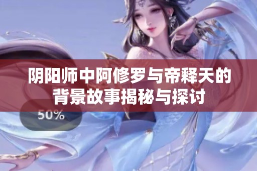 阴阳师中阿修罗与帝释天的背景故事揭秘与探讨