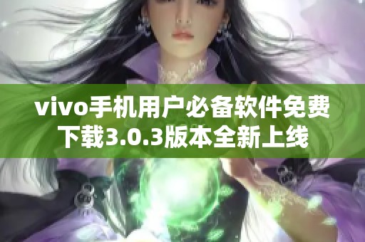 vivo手机用户必备软件免费下载3.0.3版本全新上线