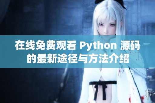 在线免费观看 Python 源码的最新途径与方法介绍