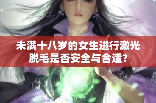 未满十八岁的女生进行激光脱毛是否安全与合适？