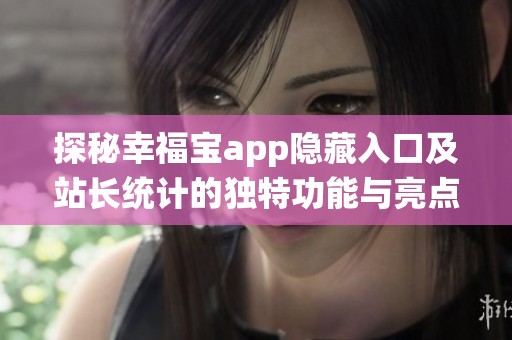 探秘幸福宝app隐藏入口及站长统计的独特功能与亮点