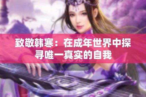 致敬韩寒：在成年世界中探寻唯一真实的自我