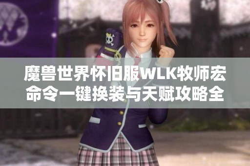 魔兽世界怀旧服WLK牧师宏命令一键换装与天赋攻略全解析