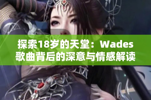 探索18岁的天堂：Wades歌曲背后的深意与情感解读