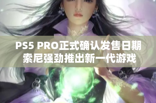 PS5 PRO正式确认发售日期 索尼强劲推出新一代游戏机