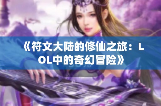 《符文大陆的修仙之旅：LOL中的奇幻冒险》