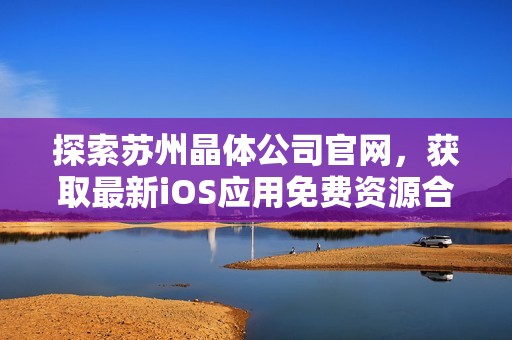 探索苏州晶体公司官网，获取最新iOS应用免费资源合集