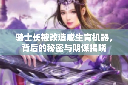 骑士长被改造成生育机器，背后的秘密与阴谋揭晓