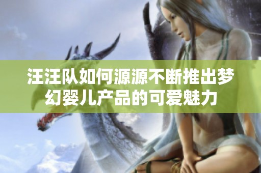 汪汪队如何源源不断推出梦幻婴儿产品的可爱魅力