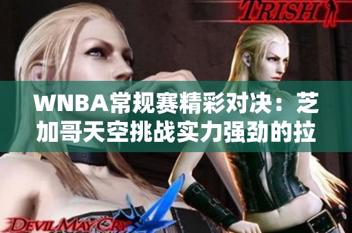 WNBA常规赛精彩对决：芝加哥天空挑战实力强劲的拉斯维加斯王牌