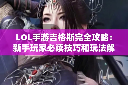 LOL手游吉格斯完全攻略：新手玩家必读技巧和玩法解析