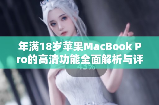 年满18岁苹果MacBook Pro的高清功能全面解析与评测