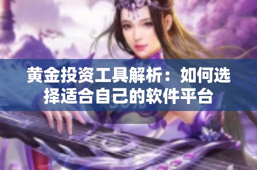 黄金投资工具解析：如何选择适合自己的软件平台