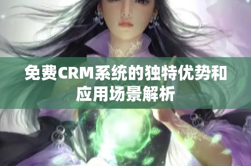 免费CRM系统的独特优势和应用场景解析