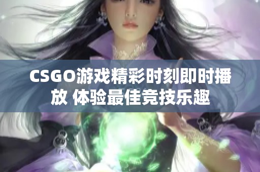 CSGO游戏精彩时刻即时播放 体验最佳竞技乐趣