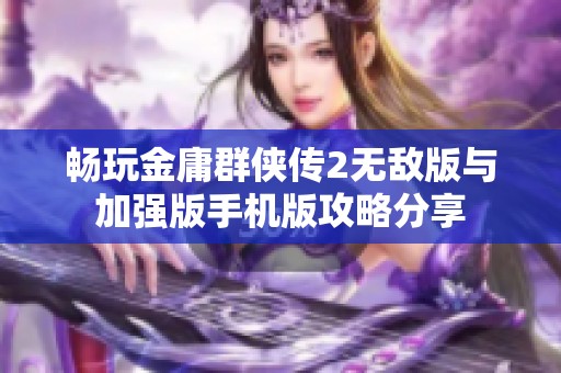 畅玩金庸群侠传2无敌版与加强版手机版攻略分享