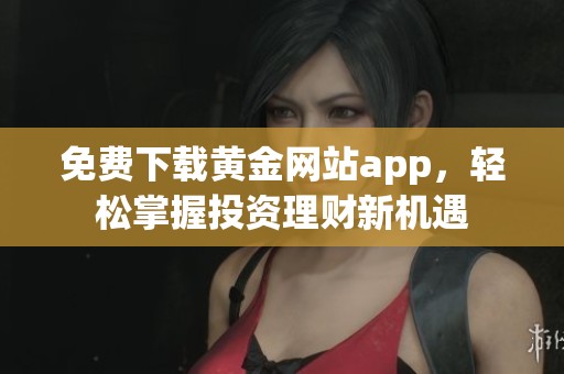 免费下载黄金网站app，轻松掌握投资理财新机遇