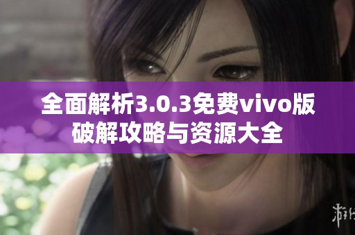 全面解析3.0.3免费vivo版破解攻略与资源大全