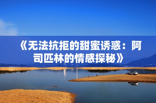 《无法抗拒的甜蜜诱惑：阿司匹林的情感探秘》