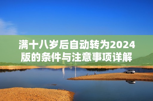 满十八岁后自动转为2024版的条件与注意事项详解