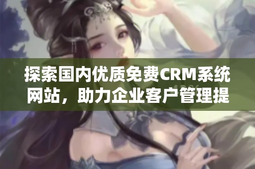 探索国内优质免费CRM系统网站，助力企业客户管理提升