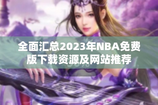 全面汇总2023年NBA免费版下载资源及网站推荐