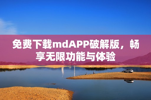 免费下载mdAPP破解版，畅享无限功能与体验