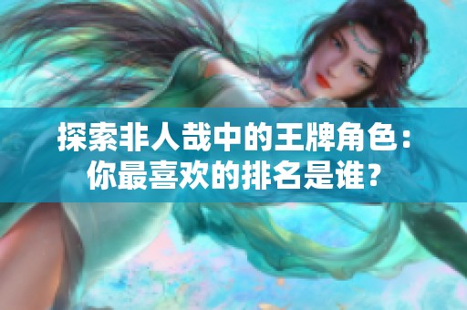 探索非人哉中的王牌角色：你最喜欢的排名是谁？