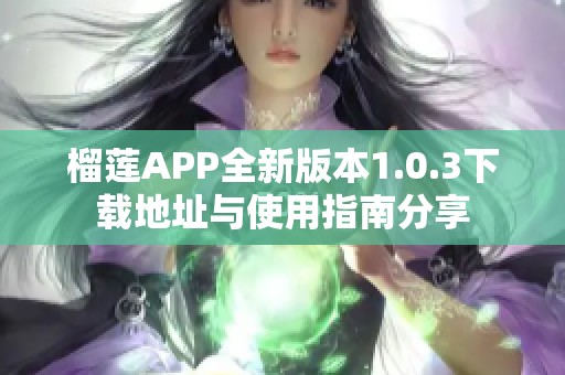 榴莲APP全新版本1.0.3下载地址与使用指南分享