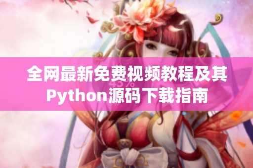 全网最新免费视频教程及其Python源码下载指南