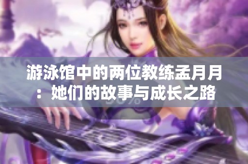 游泳馆中的两位教练孟月月：她们的故事与成长之路