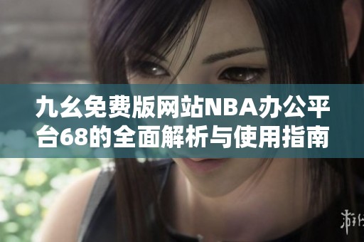 九幺免费版网站NBA办公平台68的全面解析与使用指南