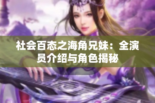 社会百态之海角兄妹：全演员介绍与角色揭秘