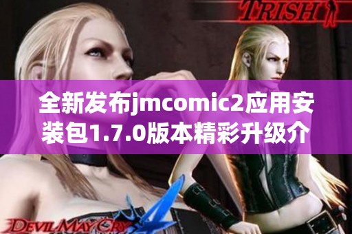 全新发布jmcomic2应用安装包1.7.0版本精彩升级介绍