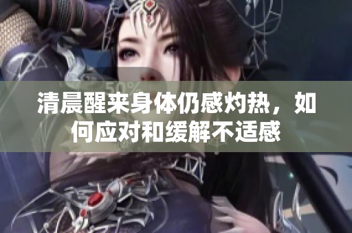 清晨醒来身体仍感灼热，如何应对和缓解不适感